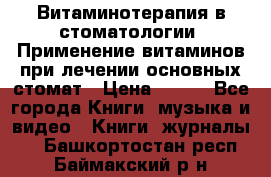 Витаминотерапия в стоматологии  Применение витаминов при лечении основных стомат › Цена ­ 257 - Все города Книги, музыка и видео » Книги, журналы   . Башкортостан респ.,Баймакский р-н